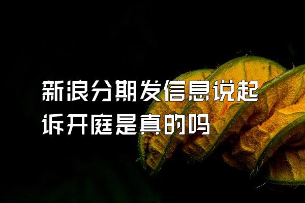 新浪分期发信息说起诉开庭是真的吗