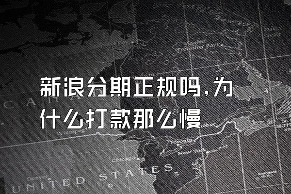 新浪分期正规吗,为什么打款那么慢