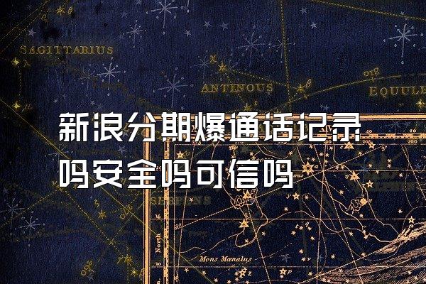 新浪分期爆通话记录吗安全吗可信吗