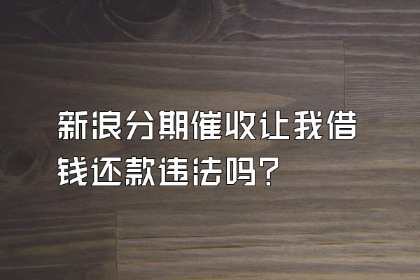 新浪分期催收让我借钱还款违法吗?