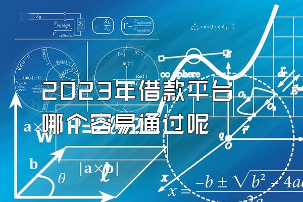 2023年借款平台哪个容易通过呢