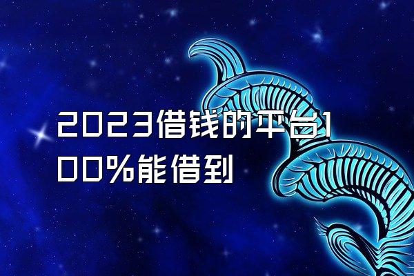 2023借钱的平台100%能借到