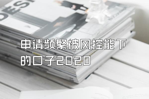 申请频繁被风控能下的口子2020