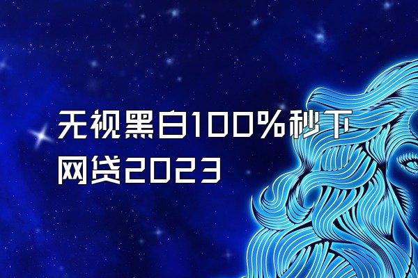 无视黑白100%秒下网贷2023