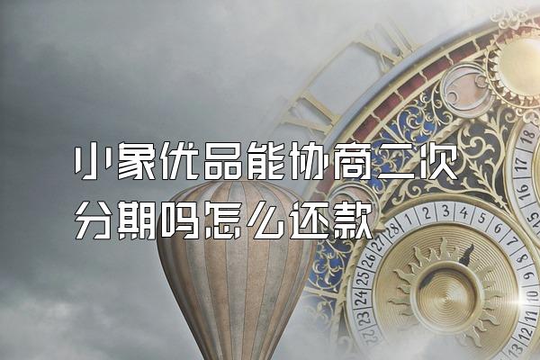 小象优品能协商二次分期吗怎么还款