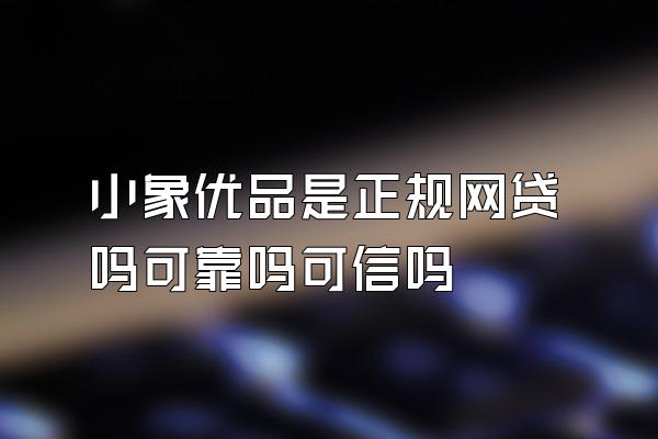 小象优品是正规网贷吗可靠吗可信吗