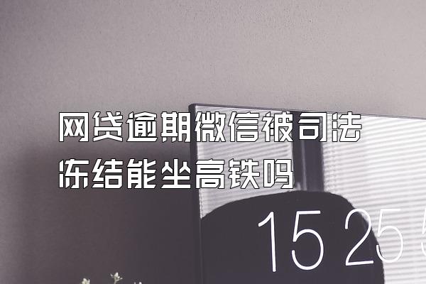 网贷逾期微信被司法冻结能坐高铁吗