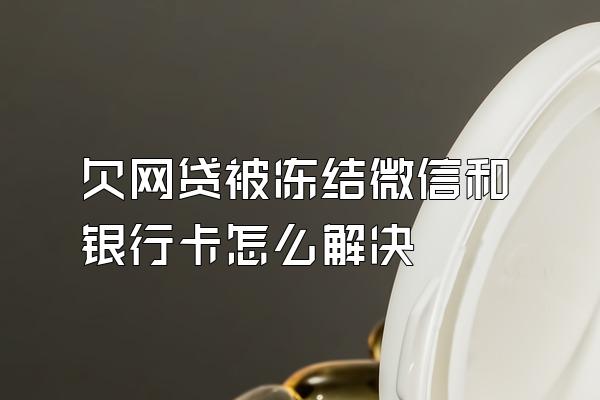 欠网贷被冻结微信和银行卡怎么解决