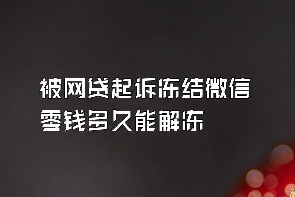 被网贷起诉冻结微信零钱多久能解冻