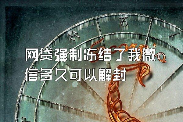 网贷强制冻结了我微信多久可以解封