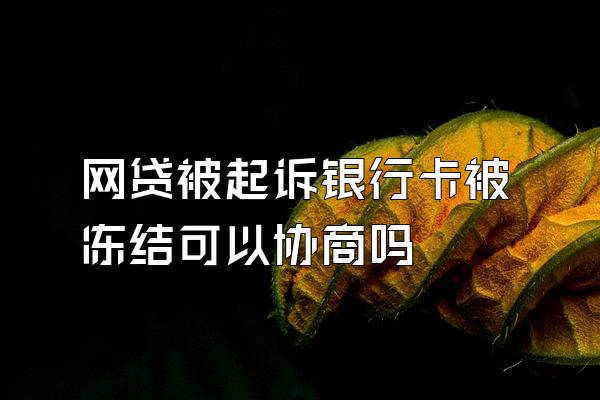 网贷被起诉银行卡被冻结可以协商吗