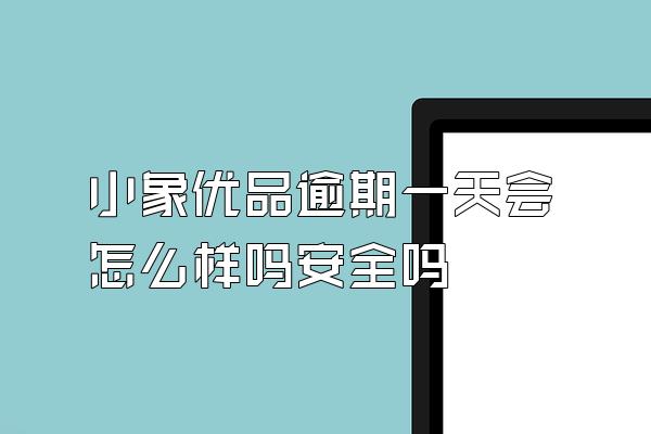 小象优品逾期一天会怎么样吗安全吗