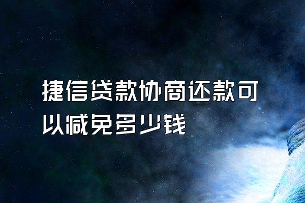 捷信贷款协商还款可以减免多少钱