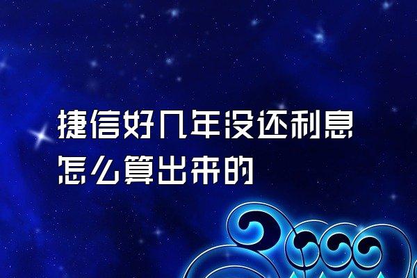 捷信好几年没还利息怎么算出来的