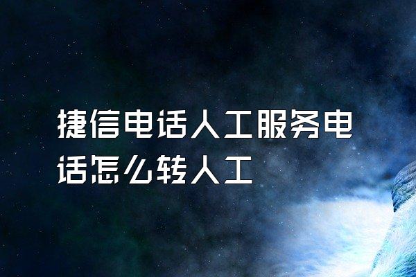 捷信电话人工服务电话怎么转人工