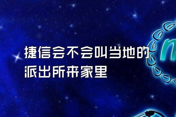 捷信会不会叫当地的派出所来家里