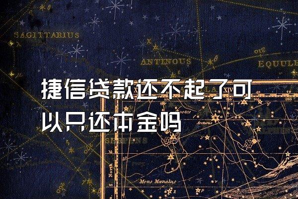 捷信贷款还不起了可以只还本金吗