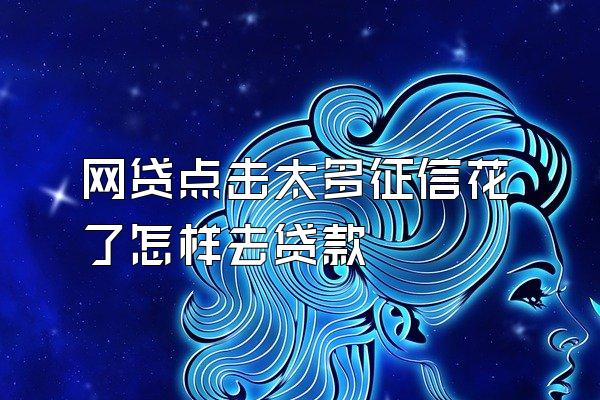 网贷点击太多征信花了怎样去贷款