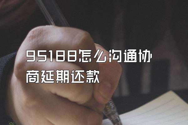 95188怎么沟通协商延期还款