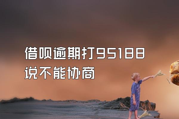 借呗逾期打95188说不能协商