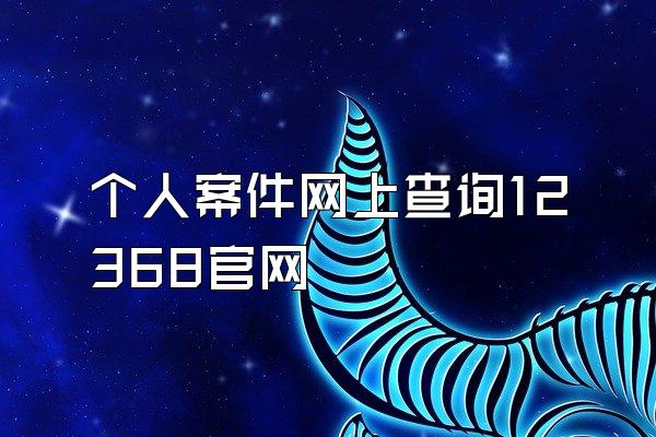 个人案件网上查询12368官网