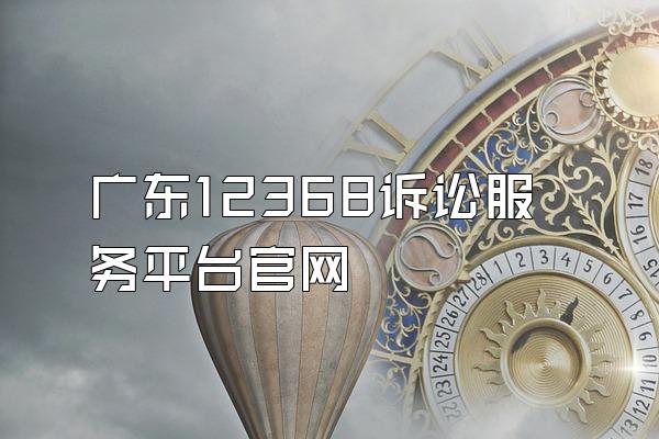 广东12368诉讼服务平台官网