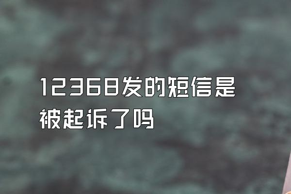 12368发的短信是被起诉了吗