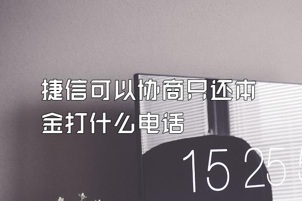 捷信可以协商只还本金打什么电话