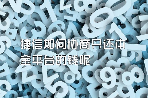 捷信如何协商只还本金平台的钱呢