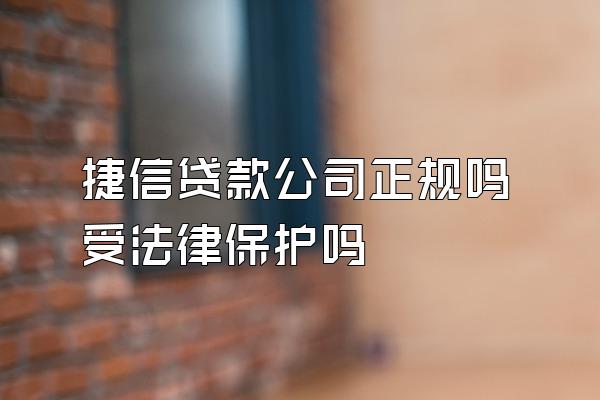 捷信贷款公司正规吗受法律保护吗