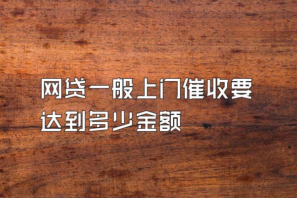 网贷一般上门催收要达到多少金额