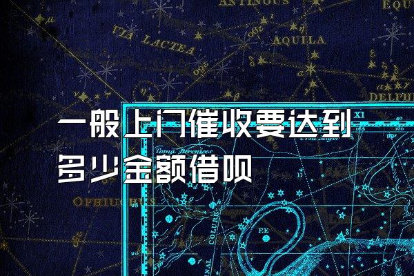 一般上门催收要达到多少金额借呗