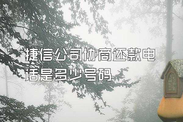 捷信公司协商还款电话是多少号码