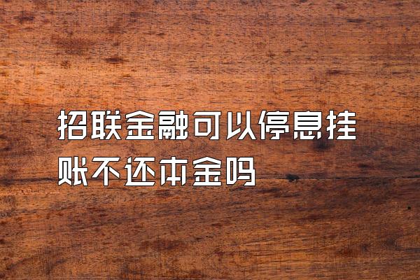 招联金融可以停息挂账不还本金吗