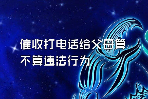 催收打电话给父母算不算违法行为