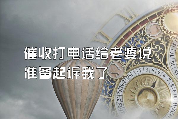 催收打电话给老婆说准备起诉我了