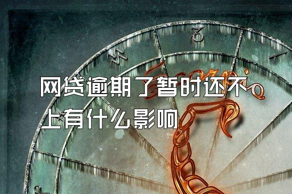 网贷逾期了暂时还不上有什么影响