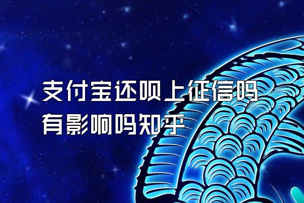 支付宝还呗上征信吗有影响吗知乎