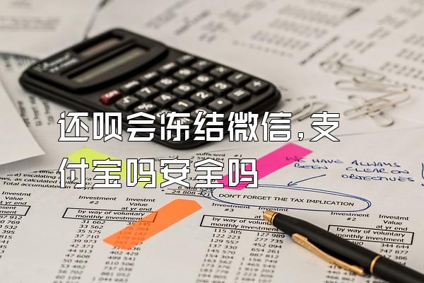 还呗会冻结微信,支付宝吗安全吗