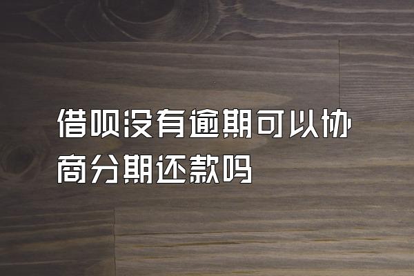 借呗没有逾期可以协商分期还款吗