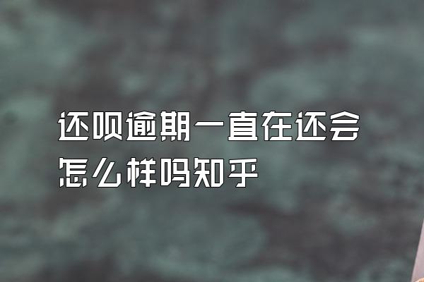 还呗逾期一直在还会怎么样吗知乎