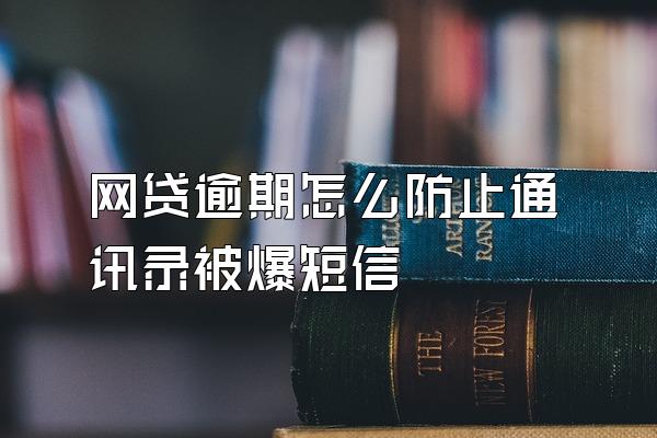 网贷逾期怎么防止通讯录被爆短信