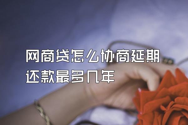 网商贷怎么协商延期还款最多几年