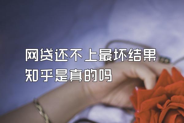 网贷还不上最坏结果知乎是真的吗