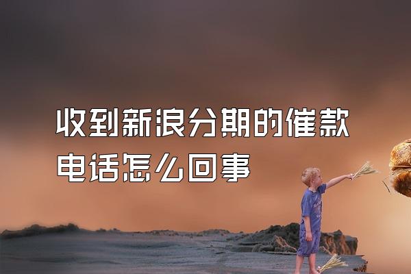 收到新浪分期的催款电话怎么回事