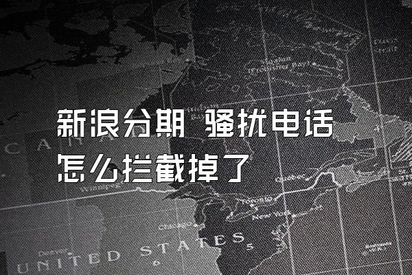 新浪分期 骚扰电话怎么拦截掉了