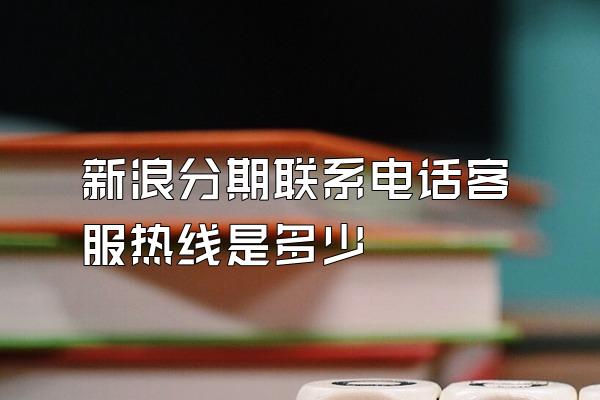 新浪分期联系电话客服热线是多少