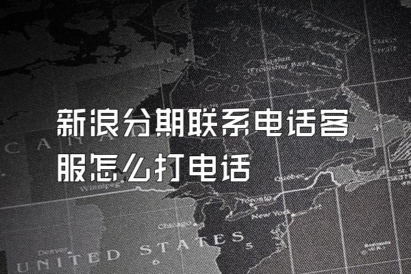 新浪分期联系电话客服怎么打电话