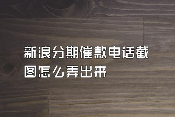 新浪分期催款电话截图怎么弄出来