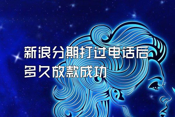 新浪分期打过电话后多久放款成功